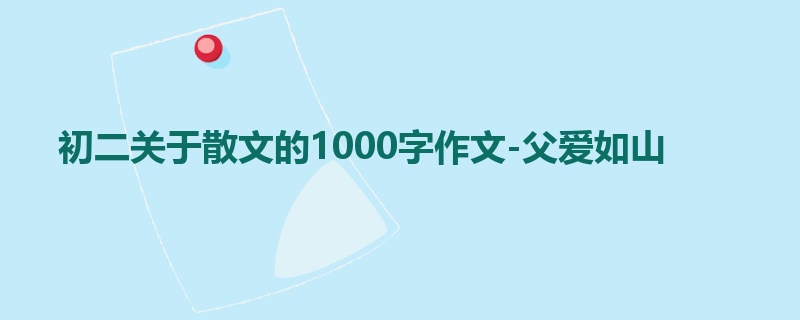 初二关于散文的1000字作文-父爱如山
