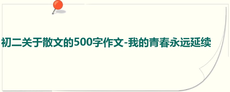 初二关于散文的500字作文-我的青春永远延续