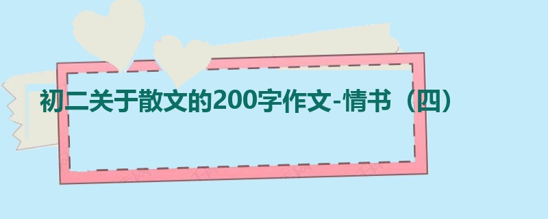 初二关于散文的200字作文-情书(四)