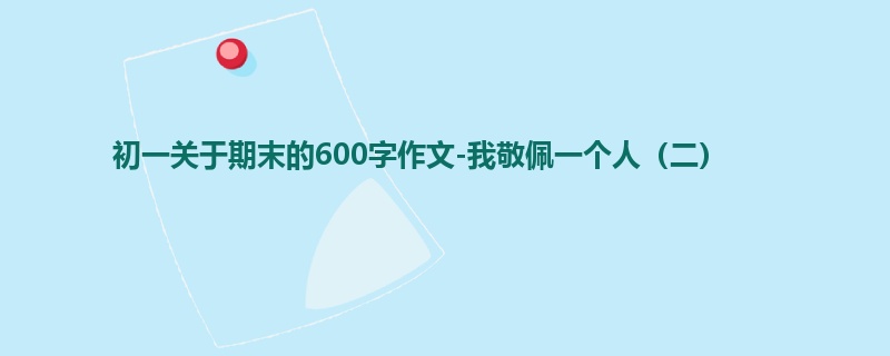初一关于期末的600字作文-我敬佩一个人(二)