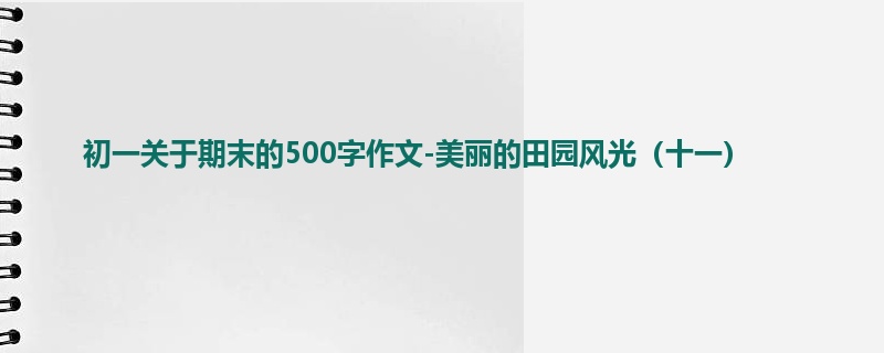 初一关于期末的500字作文-美丽的田园风光(十一)