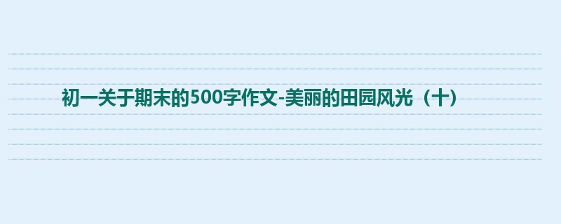 初一关于期末的500字作文-美丽的田园风光(十)