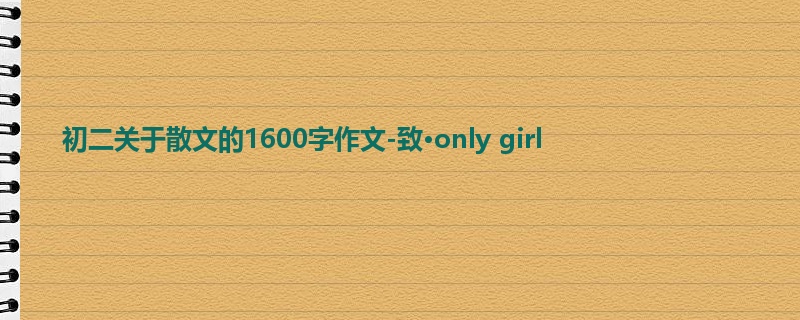 初二关于散文的1600字作文-致·only girl