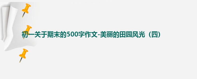 初一关于期末的500字作文-美丽的田园风光（四）