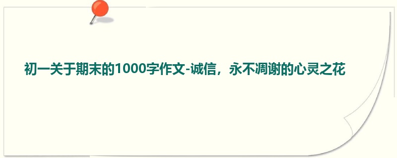 初一关于期末的1000字作文-诚信，永不凋谢的心灵之花