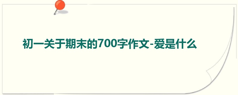 初一关于期末的700字作文-爱是什么