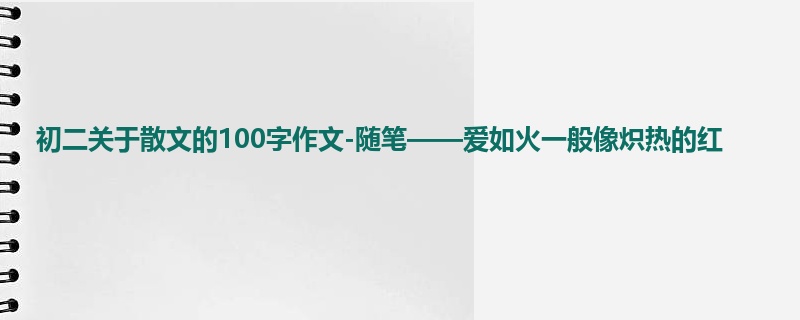 初二关于散文的100字作文-随笔——爱如火一般像炽热的红