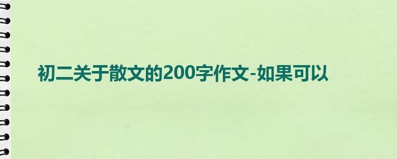 初二关于散文的200字作文-如果可以