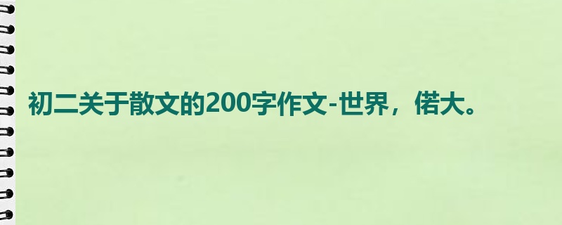 初二关于散文的200字作文-世界,偌大。