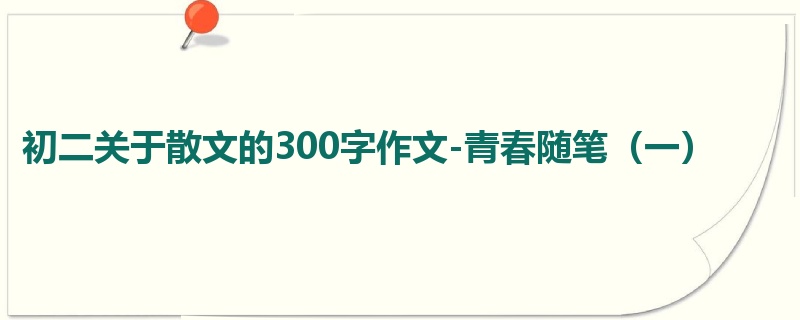 初二关于散文的300字作文-青春随笔（一）