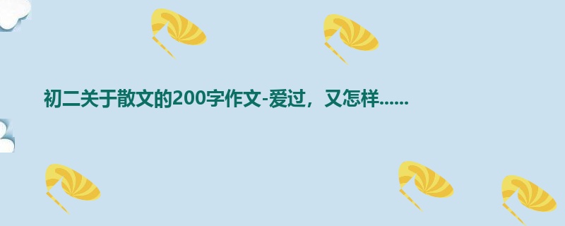 初二关于散文的200字作文-爱过,又怎样......