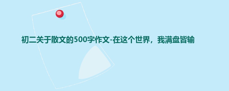 初二关于散文的500字作文-在这个世界,我满盘皆输
