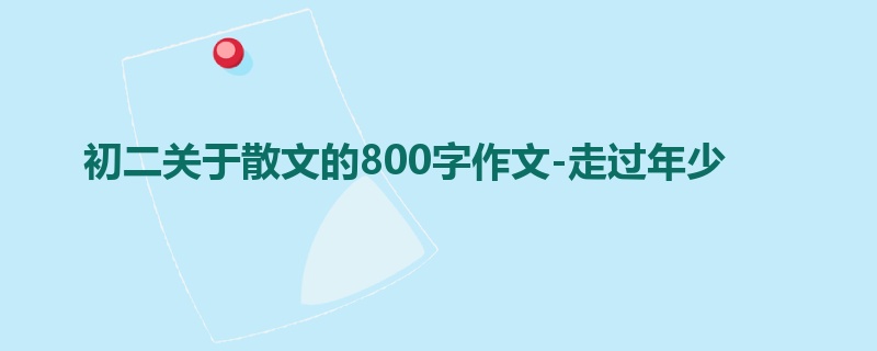 初二关于散文的800字作文-走过年少