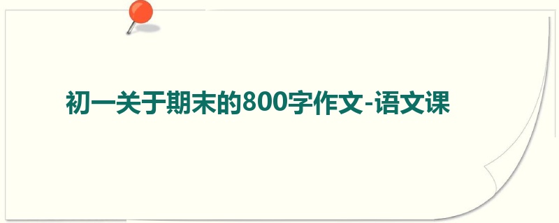 初一关于期末的800字作文-语文课