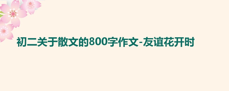 初二关于散文的800字作文-友谊花开时