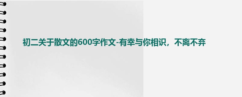 初二关于散文的600字作文-有幸与你相识，不离不弃
