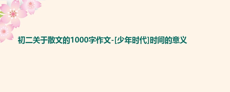 初二关于散文的1000字作文-[少年时代]时间的意义