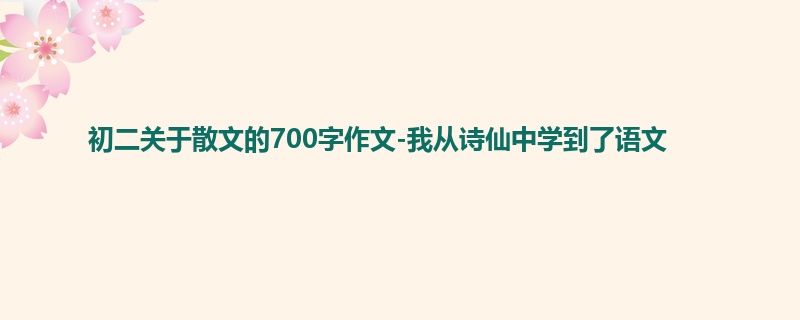 初二关于散文的700字作文-我从诗仙中学到了语文