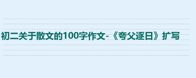 初二关于散文的100字作文-《夸父逐日》扩写