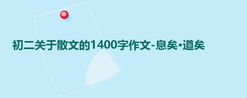初二关于散文的1400字作文-息矣·道矣