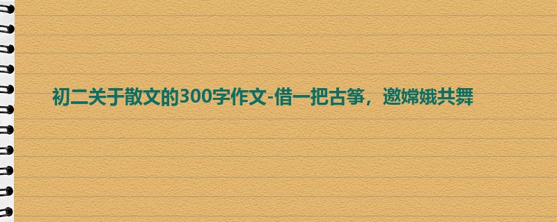 初二关于散文的300字作文-借一把古筝,邀嫦娥共舞