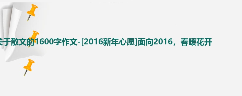 初二关于散文的1600字作文-[2016新年心愿]面向2016，春暖花开