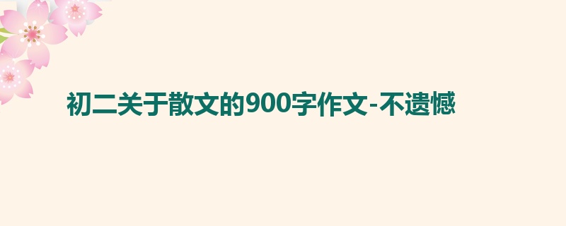 初二关于散文的900字作文-不遗憾
