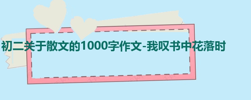 初二关于散文的1000字作文-我叹书中花落时