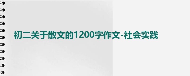初二关于散文的1200字作文-社会实践