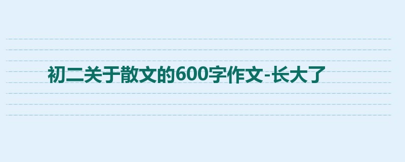 初二关于散文的600字作文-长大了