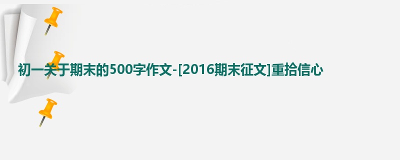 初一关于期末的500字作文-[2016期末征文]重拾信心