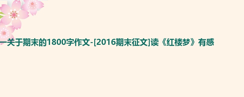 初一关于期末的1800字作文-[2016期末征文]读《红楼梦》有感