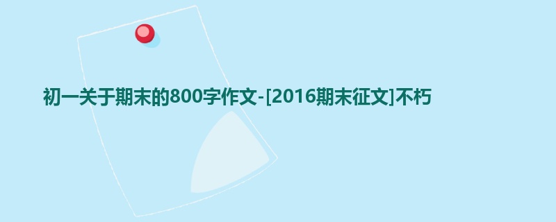 初一关于期末的800字作文-[2016期末征文]不朽