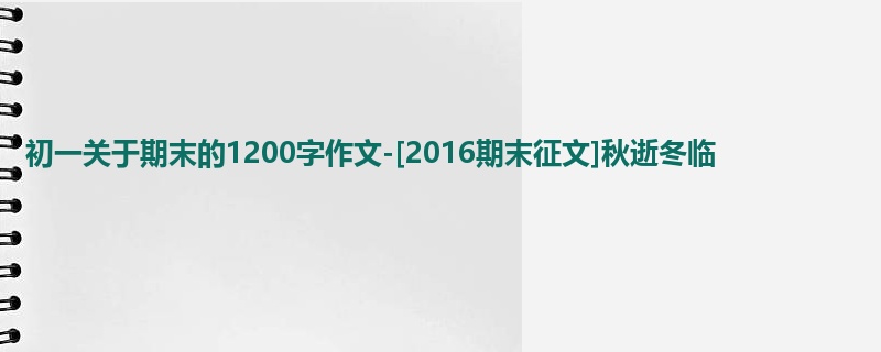 初一关于期末的1200字作文-[2016期末征文]秋逝冬临