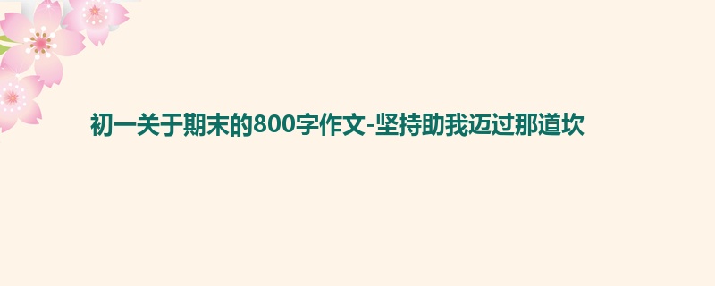 初一关于期末的800字作文-坚持助我迈过那道坎