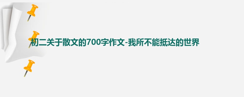 初二关于散文的700字作文-我所不能抵达的世界