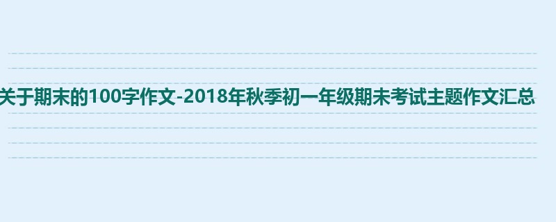 初一关于期末的100字作文-2018年秋季初一年级期未考试主题作文汇总