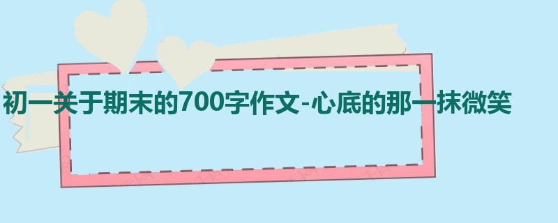 初一关于期末的700字作文-心底的那一抹微笑