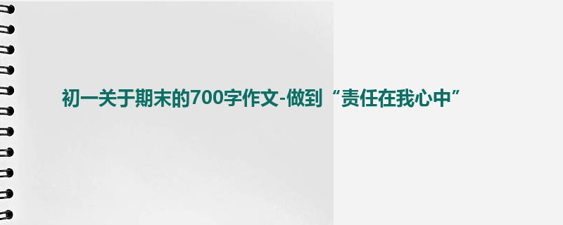 初一关于期末的700字作文-做到“责任在我心中”