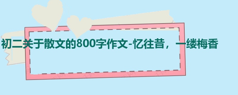 初二关于散文的800字作文-忆往昔,一缕梅香