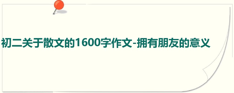 初二关于散文的1600字作文-拥有朋友的意义