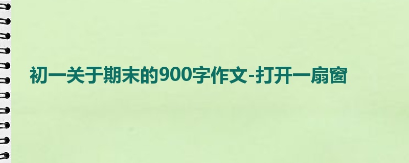 初一关于期末的900字作文-打开一扇窗
