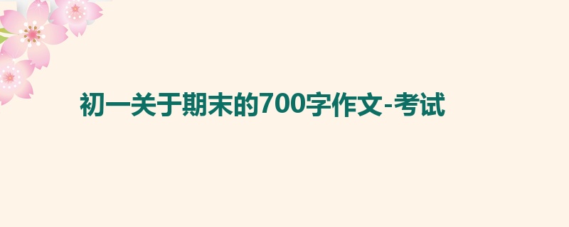 初一关于期末的700字作文-考试
