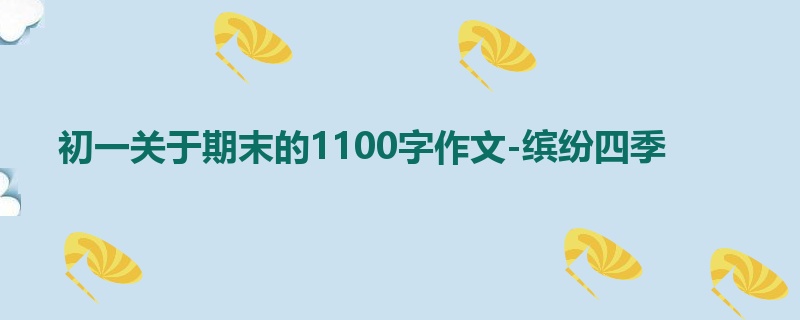 初一关于期末的1100字作文-缤纷四季