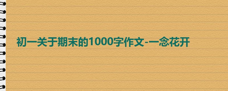 初一关于期末的1000字作文-一念花开