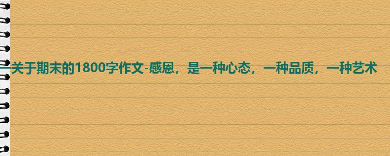 初一关于期末的1800字作文-感恩,是一种心态,一种品质,一种艺术