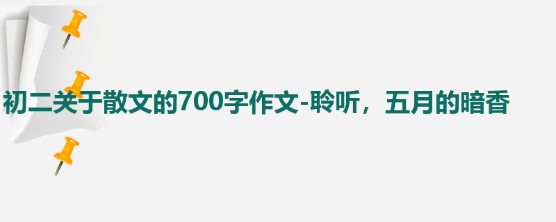初二关于散文的700字作文-聆听,五月的暗香
