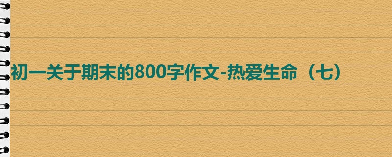 初一关于期末的800字作文-热爱生命(七)