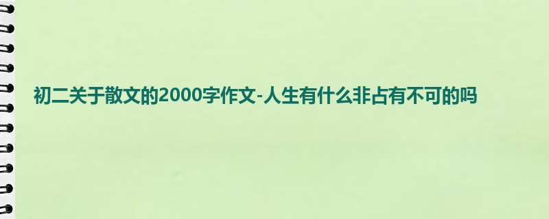 初二关于散文的2000字作文-人生有什么非占有不可的吗
