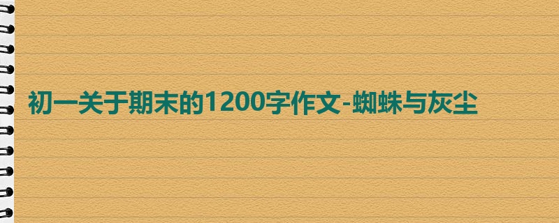 初一关于期末的1200字作文-蜘蛛与灰尘
